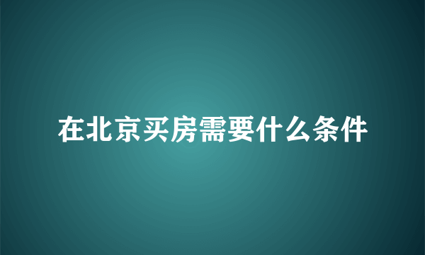 在北京买房需要什么条件