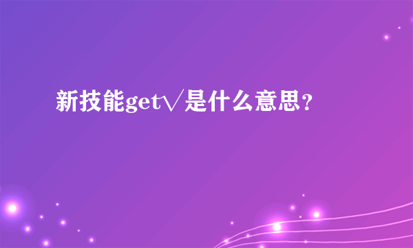 新技能get√是什么意思？