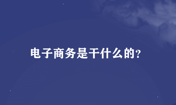 电子商务是干什么的？