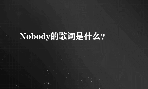 Nobody的歌词是什么？