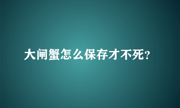 大闸蟹怎么保存才不死？