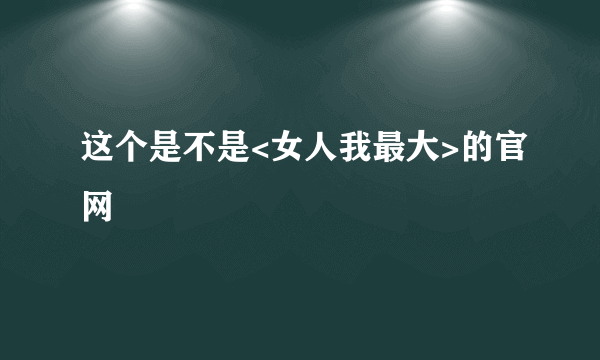 这个是不是<女人我最大>的官网