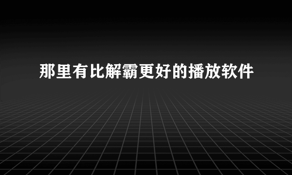 那里有比解霸更好的播放软件