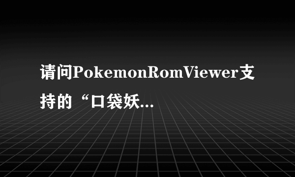 请问PokemonRomViewer支持的“口袋妖怪绿宝石”有哪些啊？大神们帮帮忙