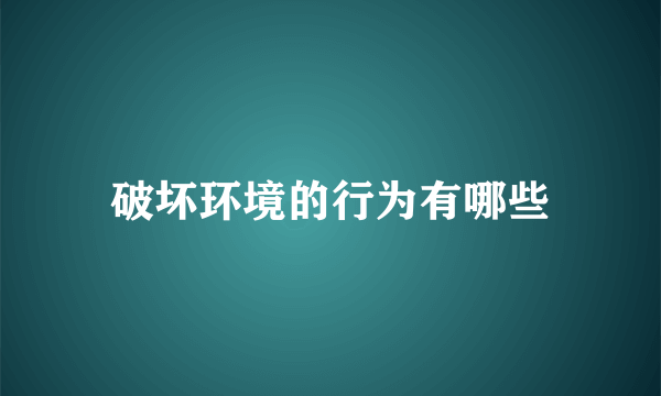 破坏环境的行为有哪些