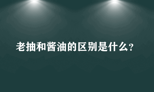 老抽和酱油的区别是什么？