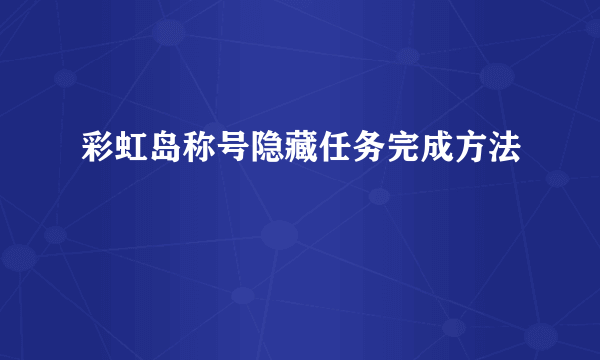 彩虹岛称号隐藏任务完成方法