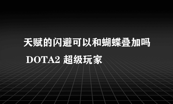 天赋的闪避可以和蝴蝶叠加吗 DOTA2 超级玩家