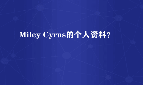 Miley Cyrus的个人资料？