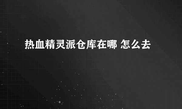 热血精灵派仓库在哪 怎么去