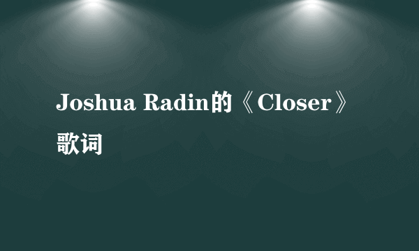 Joshua Radin的《Closer》 歌词