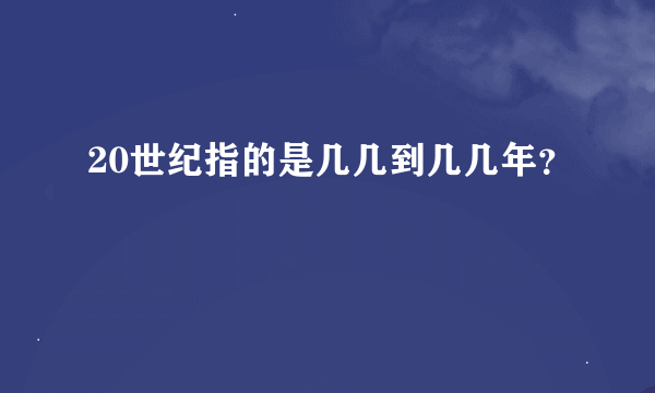 20世纪指的是几几到几几年？