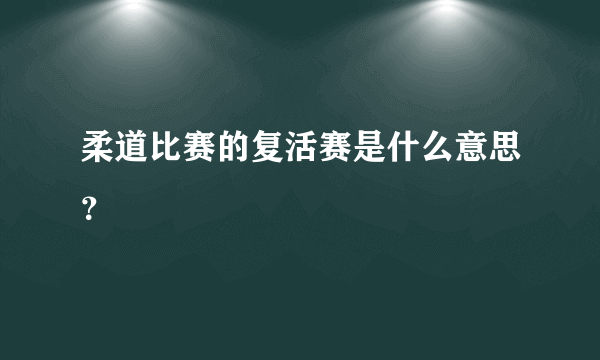 柔道比赛的复活赛是什么意思？