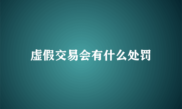 虚假交易会有什么处罚