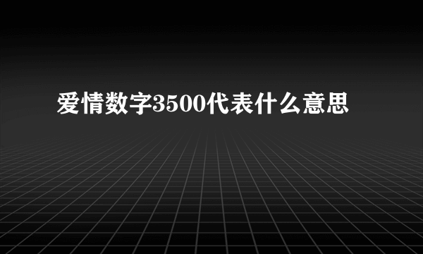 爱情数字3500代表什么意思