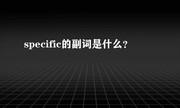 specific的副词是什么？