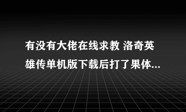 有没有大佬在线求教 洛奇英雄传单机版下载后打了果体补丁 进去游戏后人物模型就不见了