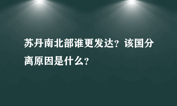 苏丹南北部谁更发达？该国分离原因是什么？