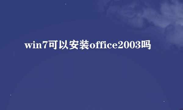 win7可以安装office2003吗