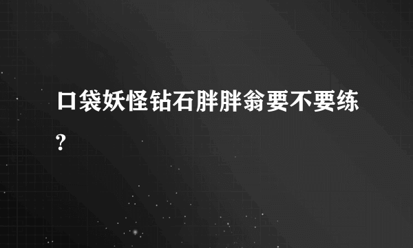 口袋妖怪钻石胖胖翁要不要练?