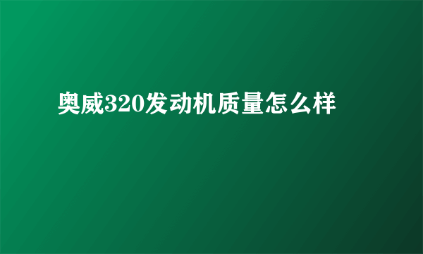 奥威320发动机质量怎么样