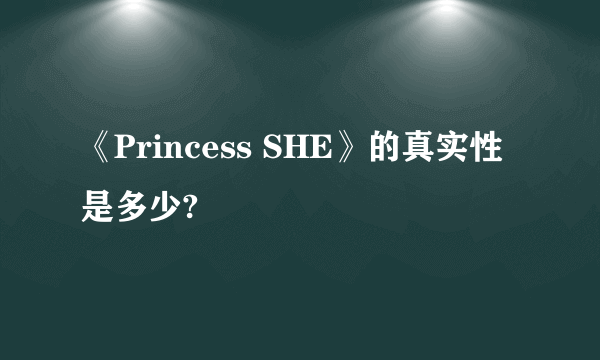 《Princess SHE》的真实性是多少?