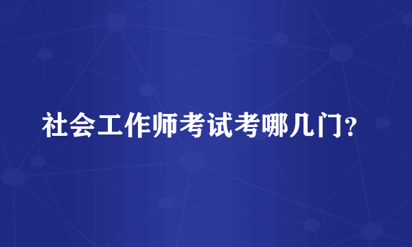 社会工作师考试考哪几门？