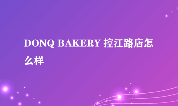 DONQ BAKERY 控江路店怎么样