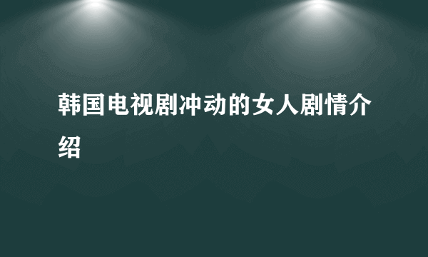 韩国电视剧冲动的女人剧情介绍