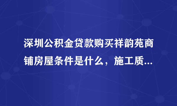 深圳公积金贷款购买祥韵苑商铺房屋条件是什么，施工质量如何？