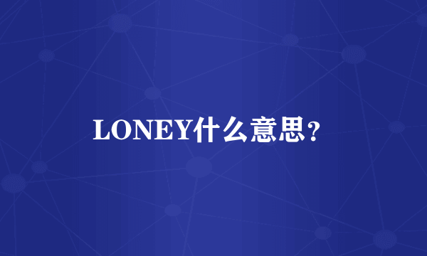 LONEY什么意思？