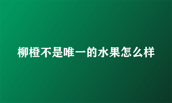 柳橙不是唯一的水果怎么样