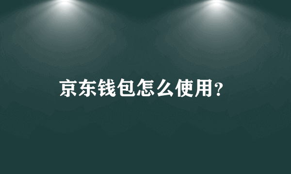 京东钱包怎么使用？