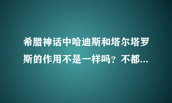 希腊神话中哈迪斯和塔尔塔罗斯的作用不是一样吗？不都是掌管地狱的吗？