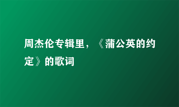 周杰伦专辑里，《蒲公英的约定》的歌词