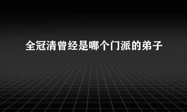 全冠清曾经是哪个门派的弟子