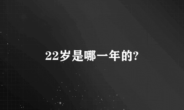 22岁是哪一年的?