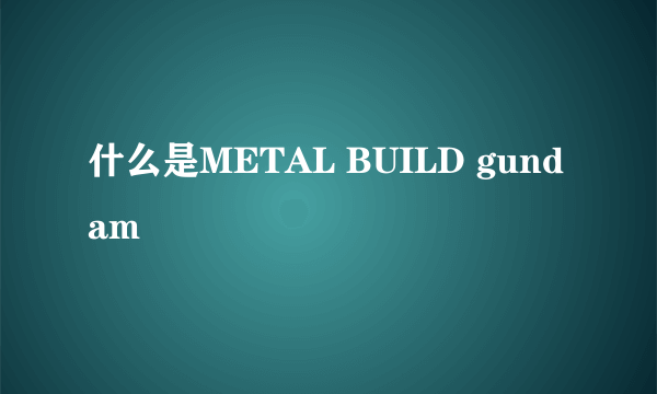 什么是METAL BUILD gundam