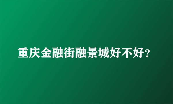 重庆金融街融景城好不好？