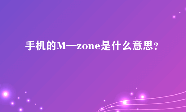 手机的M—zone是什么意思？