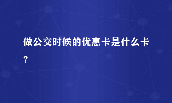 做公交时候的优惠卡是什么卡？