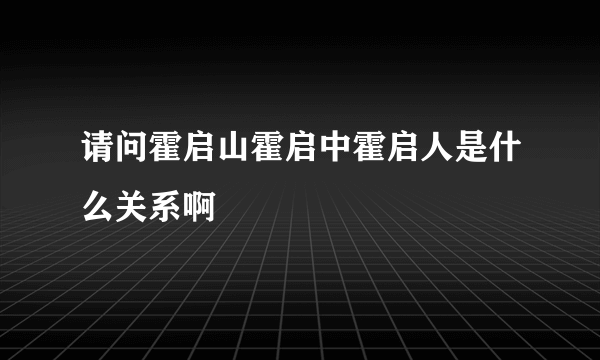 请问霍启山霍启中霍启人是什么关系啊