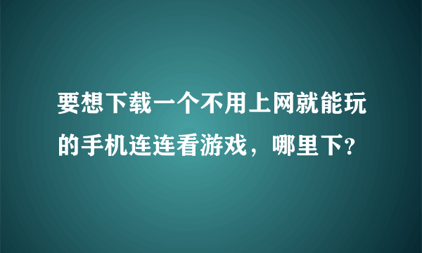 要想下载一个不用上网就能玩的手机连连看游戏，哪里下？