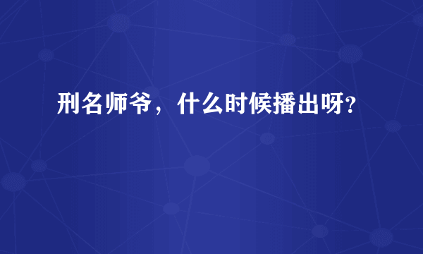 刑名师爷，什么时候播出呀？