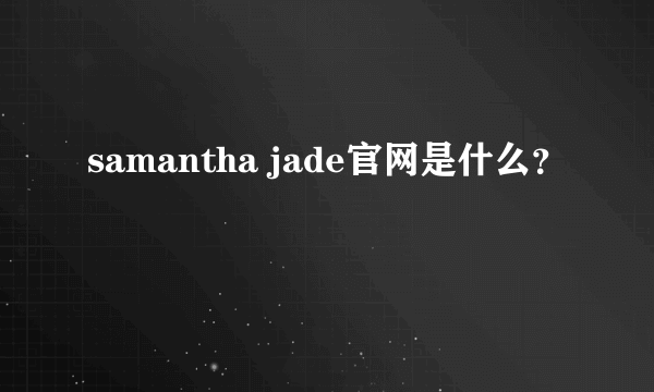 samantha jade官网是什么？