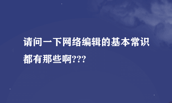 请问一下网络编辑的基本常识都有那些啊???