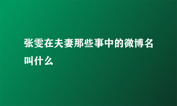 张雯在夫妻那些事中的微博名叫什么