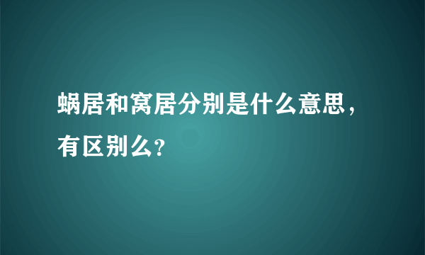 蜗居和窝居分别是什么意思，有区别么？