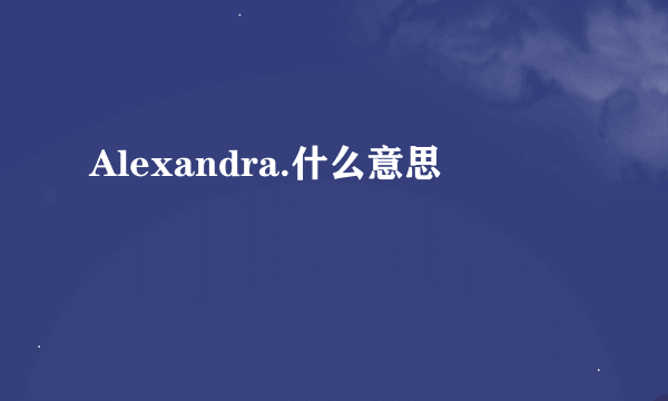 Alexandra.什么意思