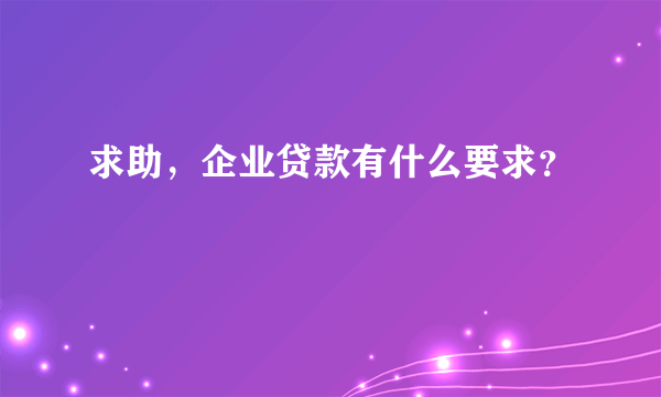 求助，企业贷款有什么要求？